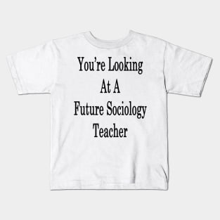 You're Looking At A Future Sociology Teacher Kids T-Shirt